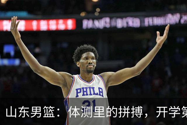 山东男篮：体测里的拼搏，开学第一课