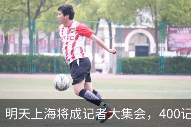 明天上海将成记者大集会，400记者齐聚看球盛事！
